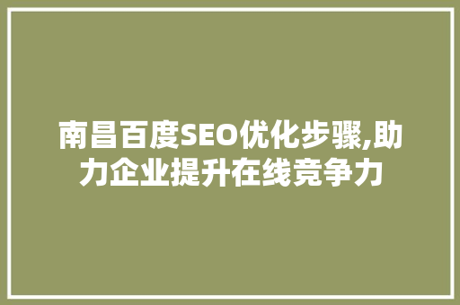 南昌百度SEO优化步骤,助力企业提升在线竞争力