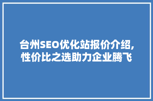 台州SEO优化站报价介绍,性价比之选助力企业腾飞