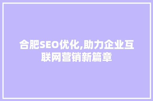 合肥SEO优化,助力企业互联网营销新篇章 英文谷歌算法
