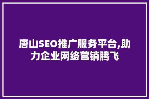 唐山SEO推广服务平台,助力企业网络营销腾飞 360搜优化