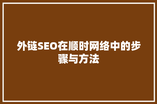 外链SEO在顺时网络中的步骤与方法