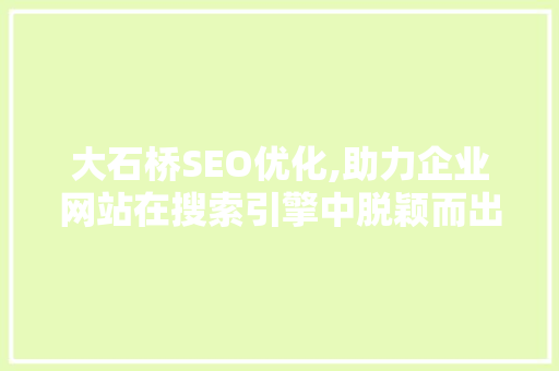 大石桥SEO优化,助力企业网站在搜索引擎中脱颖而出