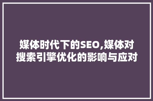 媒体时代下的SEO,媒体对搜索引擎优化的影响与应对步骤 小程序开发