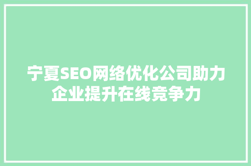宁夏SEO网络优化公司助力企业提升在线竞争力