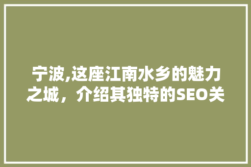 宁波,这座江南水乡的魅力之城，介绍其独特的SEO关键词布局 搜狗优化