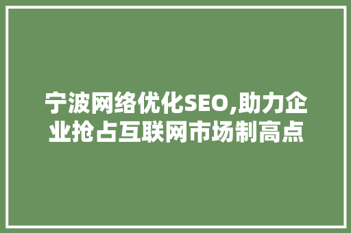 宁波网络优化SEO,助力企业抢占互联网市场制高点 AI技术学习