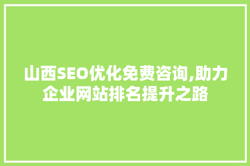 山西SEO优化免费咨询,助力企业网站排名提升之路