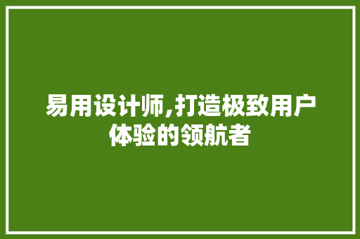 易用设计师,打造极致用户体验的领航者 易用设计师,打造极致用户体验的领航者 小程序开发