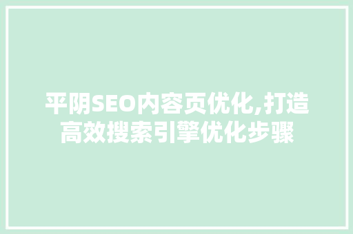 平阴SEO内容页优化,打造高效搜索引擎优化步骤