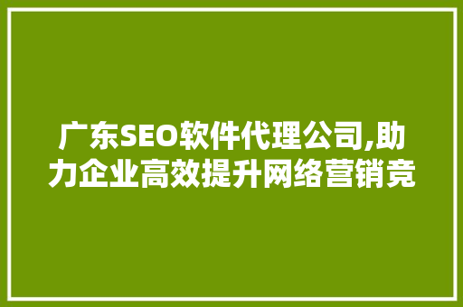 广东SEO软件代理公司,助力企业高效提升网络营销竞争力 搜狗优化