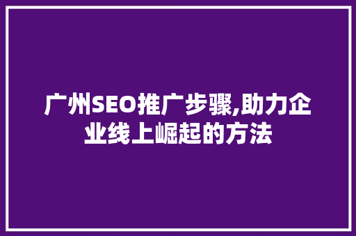 广州SEO推广步骤,助力企业线上崛起的方法