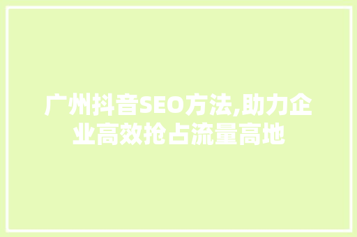 广州抖音SEO方法,助力企业高效抢占流量高地