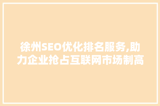 徐州SEO优化排名服务,助力企业抢占互联网市场制高点 seo技术
