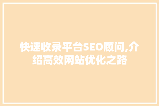 快速收录平台SEO顾问,介绍高效网站优化之路