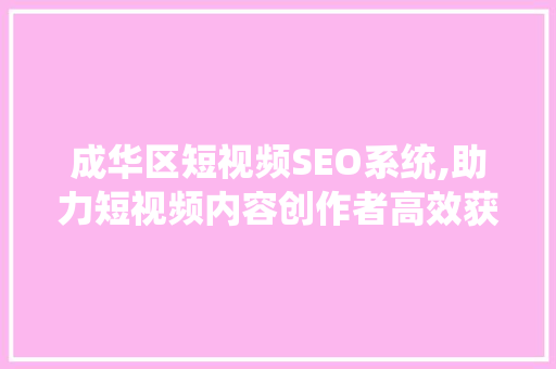 成华区短视频SEO系统,助力短视频内容创作者高效获取流量