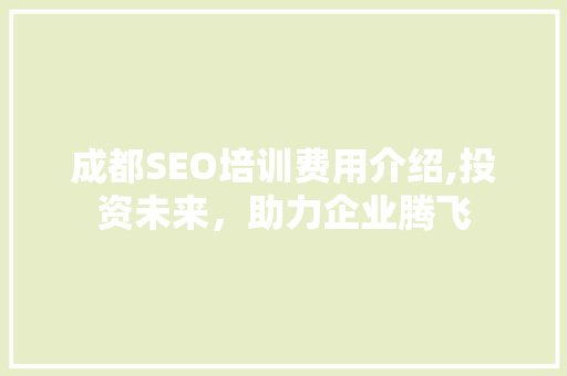 成都SEO培训费用介绍,投资未来，助力企业腾飞 搜狗优化