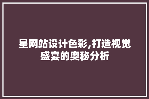 星网站设计色彩,打造视觉盛宴的奥秘分析 星网站设计色彩,打造视觉盛宴的奥秘分析 AI技术学习