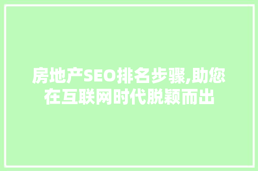 房地产SEO排名步骤,助您在互联网时代脱颖而出