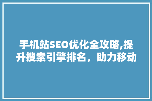手机站SEO优化全攻略,提升搜索引擎排名，助力移动端业务腾飞 搜狗优化