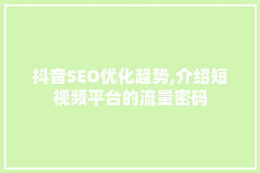抖音SEO优化趋势,介绍短视频平台的流量密码 360搜优化