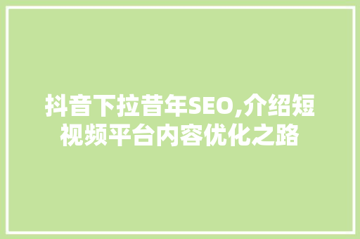 抖音下拉昔年SEO,介绍短视频平台内容优化之路