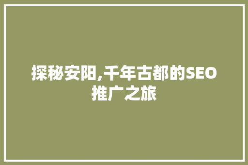 探秘安阳,千年古都的SEO推广之旅