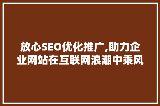 放心SEO优化推广,助力企业网站在互联网浪潮中乘风破浪