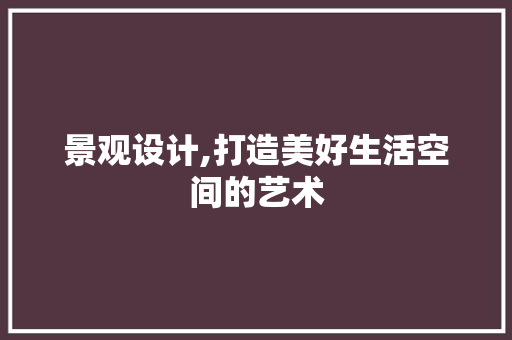 景观设计,打造美好生活空间的艺术