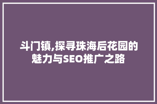 斗门镇,探寻珠海后花园的魅力与SEO推广之路 360搜优化