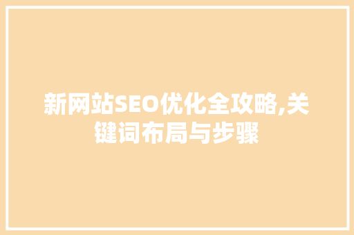 新网站SEO优化全攻略,关键词布局与步骤