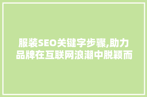 服装SEO关键字步骤,助力品牌在互联网浪潮中脱颖而出