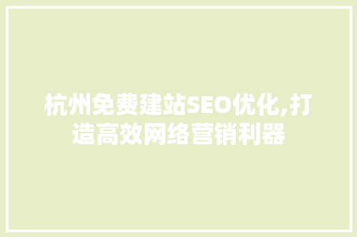 杭州免费建站SEO优化,打造高效网络营销利器 网站开发