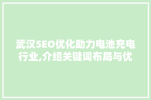 武汉SEO优化助力电池充电行业,介绍关键词布局与优化步骤