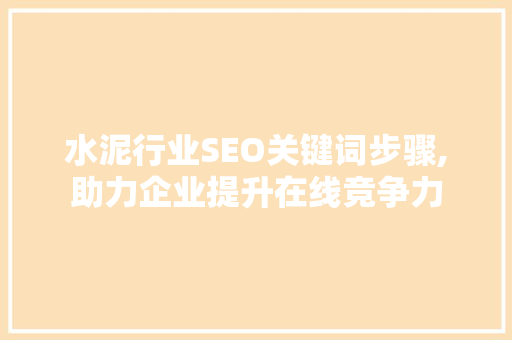 水泥行业SEO关键词步骤,助力企业提升在线竞争力