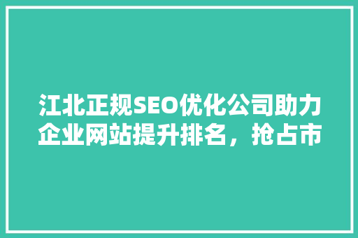 江北正规SEO优化公司助力企业网站提升排名，抢占市场先机