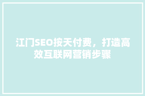 江门SEO按天付费，打造高效互联网营销步骤 百度算法