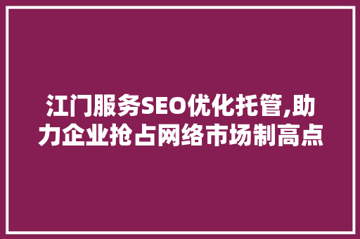 江门服务SEO优化托管,助力企业抢占网络市场制高点