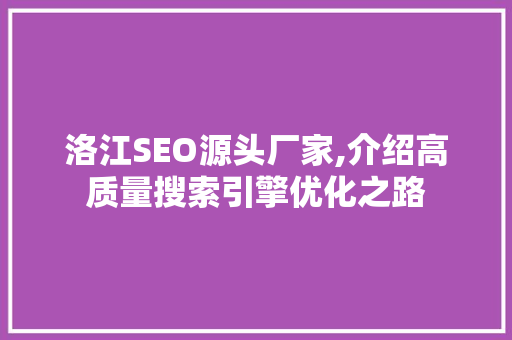 洛江SEO源头厂家,介绍高质量搜索引擎优化之路 百度算法
