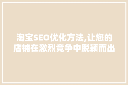 淘宝SEO优化方法,让您的店铺在激烈竞争中脱颖而出 小程序开发