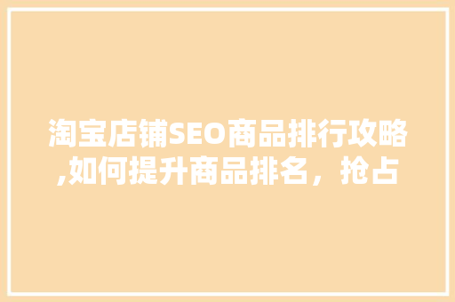 淘宝店铺SEO商品排行攻略,如何提升商品排名，抢占流量红利 英文谷歌算法
