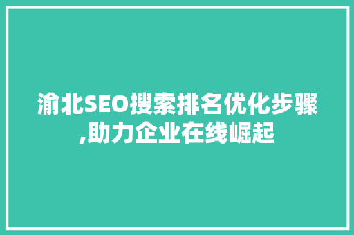 渝北SEO搜索排名优化步骤,助力企业在线崛起