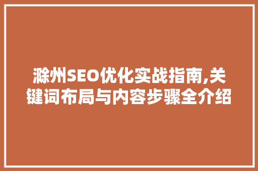 滁州SEO优化实战指南,关键词布局与内容步骤全介绍 seo技术