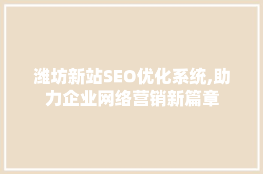 潍坊新站SEO优化系统,助力企业网络营销新篇章