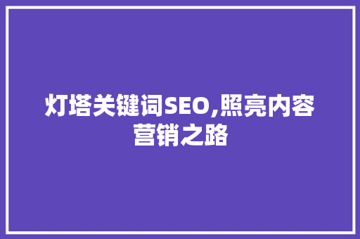 灯塔关键词SEO,照亮内容营销之路 seo技术