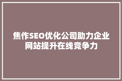 焦作SEO优化公司助力企业网站提升在线竞争力