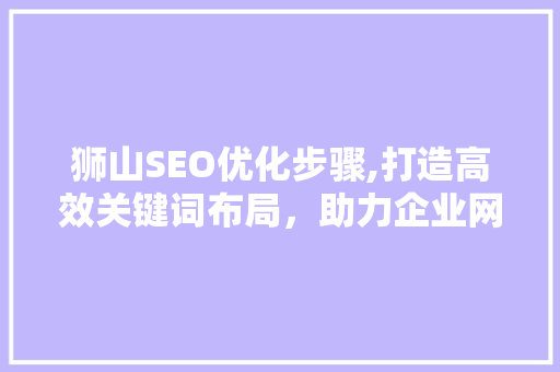 狮山SEO优化步骤,打造高效关键词布局，助力企业网络营销腾飞 网站优化