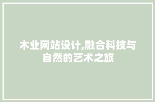 木业网站设计,融合科技与自然的艺术之旅 木业网站设计,融合科技与自然的艺术之旅 360搜优化