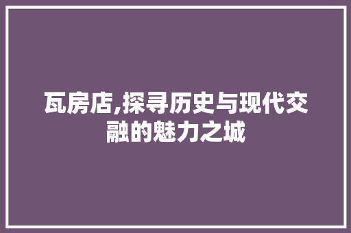 瓦房店,探寻历史与现代交融的魅力之城
