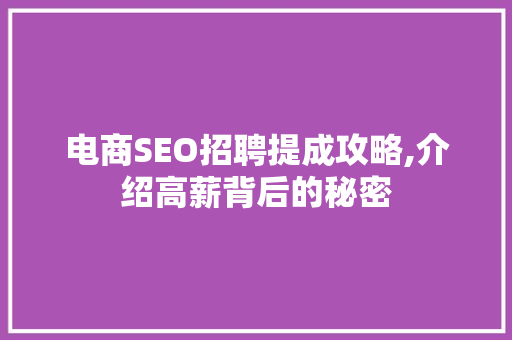 电商SEO招聘提成攻略,介绍高薪背后的秘密 360搜优化