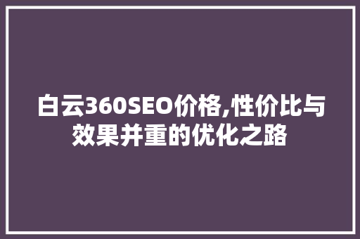 白云360SEO价格,性价比与效果并重的优化之路
